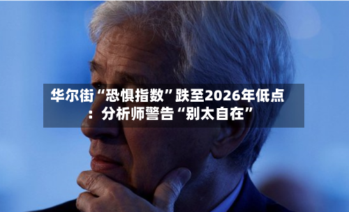 华尔街“恐惧指数”跌至2026年低点：分析师警告“别太自在”-第2张图片