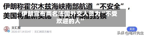 伊朗宣布两名法国外交人员为“不受欢迎的人”-第2张图片