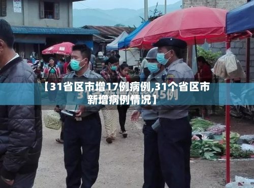 【31省区市增17例病例,31个省区市新增病例情况】