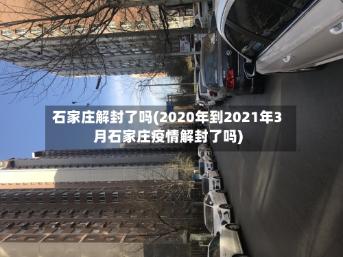石家庄解封了吗(2020年到2021年3月石家庄疫情解封了吗)-第2张图片