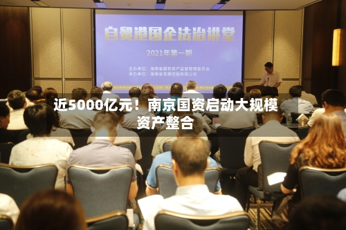 近5000亿元!南京国资启动大规模资产整合-第2张图片
