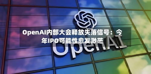 OpenAI内部大会释放失落信号:今年IPO可能性愈发渺茫-第2张图片
