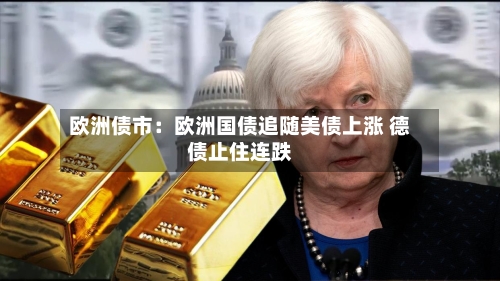 欧洲债市:欧洲国债追随美债上涨 德债止住连跌-第2张图片