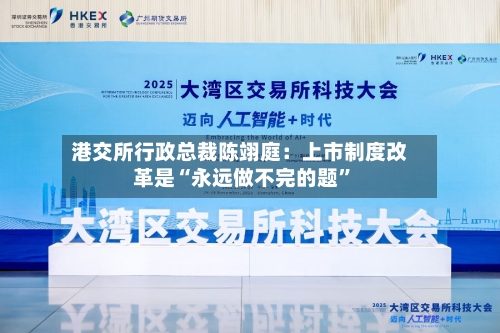 港交所行政总裁陈翊庭：上市制度改革是“永远做不完的题”-第2张图片