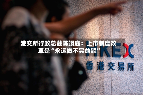 港交所行政总裁陈翊庭：上市制度改革是“永远做不完的题”-第3张图片