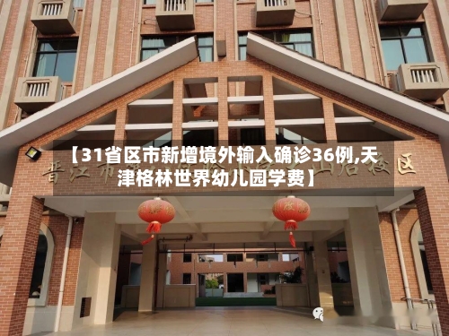 【31省区市新增境外输入确诊36例,天津格林世界幼儿园学费】-第2张图片