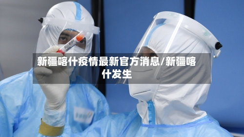 新疆喀什疫情最新官方消息/新疆喀什发生-第3张图片