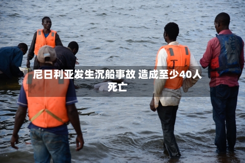 尼日利亚发生沉船事故 造成至少40人死亡-第3张图片