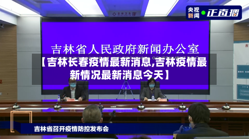 【吉林长春疫情最新消息,吉林疫情最新情况最新消息今天】-第2张图片