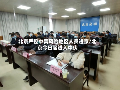 北京严控中高风险地区人员进京/北京今日起进入中伏