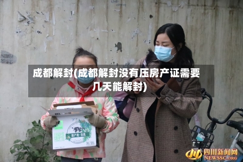 成都解封(成都解封没有压房产证需要几天能解封)-第2张图片