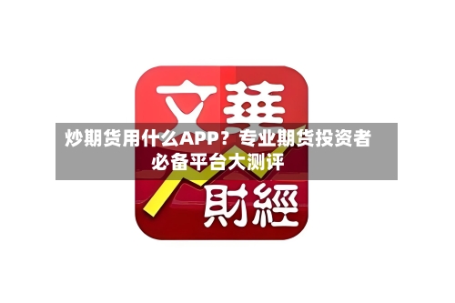 炒期货用什么APP？专业期货投资者必备平台大测评