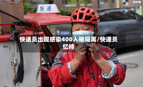 快递员出现感染400人被隔离/快递员忆持-第3张图片