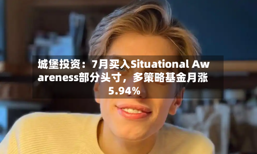 城堡投资：7月买入Situational Awareness部分头寸，多策略基金月涨5.94%-第2张图片