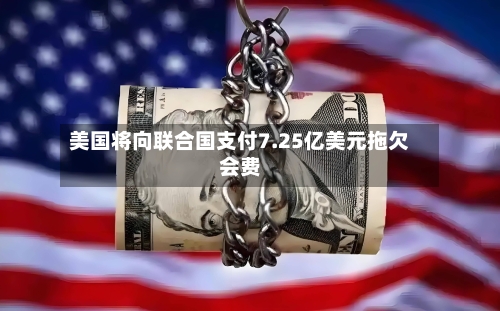 美国将向联合国支付7.25亿美元拖欠会费-第2张图片