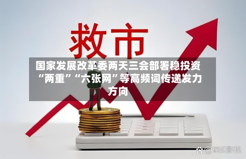 国家发展改革委两天三会部署稳投资 “两重	”“六张网”等高频词传递发力方向-第2张图片