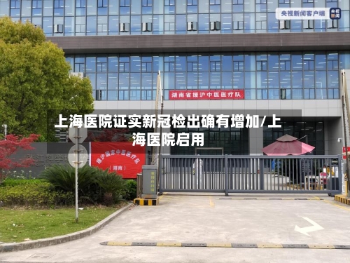 上海医院证实新冠检出确有增加/上海医院启用-第2张图片