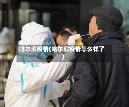 哈尔滨疫情(哈尔滨疫情怎么样了)