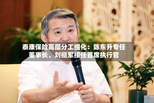泰康保险高层分工细化：陈东升专任董事长、刘挺军接任首席执行官-第3张图片