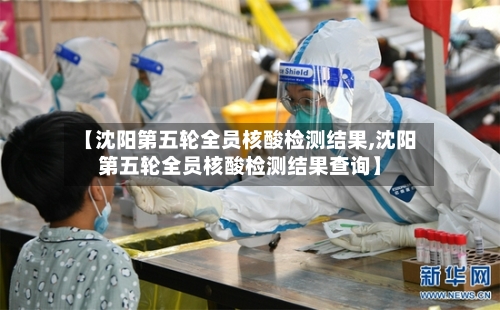 【沈阳第五轮全员核酸检测结果,沈阳第五轮全员核酸检测结果查询】