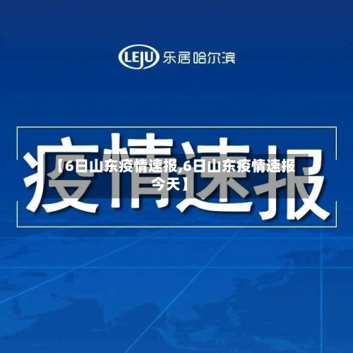 【6日山东疫情速报,6日山东疫情速报今天】-第3张图片