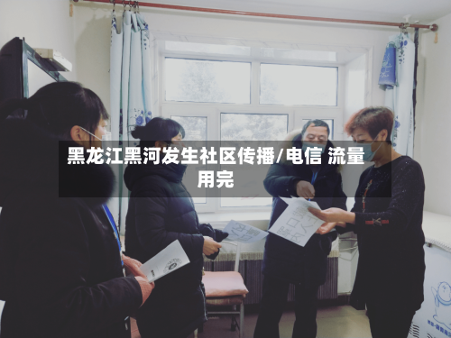 黑龙江黑河发生社区传播/电信 流量用完-第3张图片