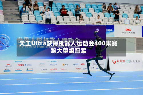 天工Ultra获得机器人运动会400米赛跑大型组冠军-第2张图片