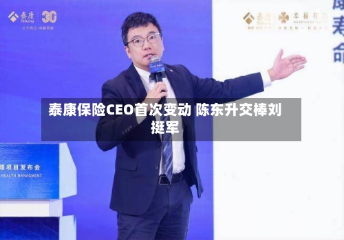 泰康保险CEO首次变动 陈东升交棒刘挺军-第2张图片