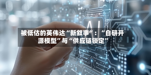 被低估的英伟达“新叙事	”：“自研开源模型”与“供应链锁定”-第3张图片