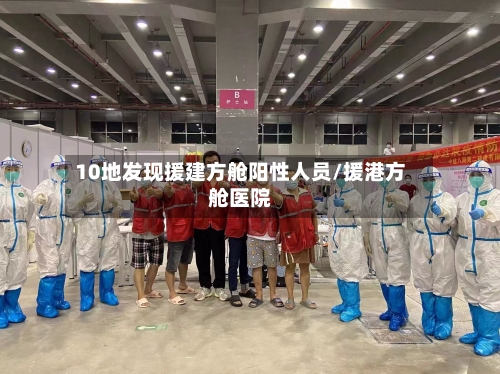10地发现援建方舱阳性人员/援港方舱医院