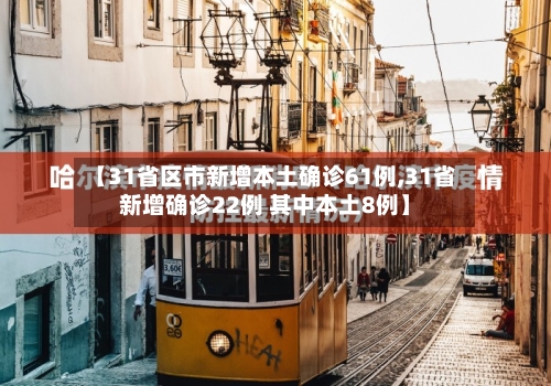 【31省区市新增本土确诊61例,31省新增确诊22例 其中本土8例】