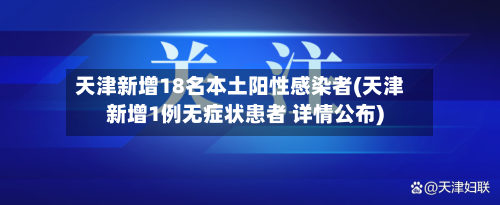 天津新增18名本土阳性感染者(天津新增1例无症状患者 详情公布)-第2张图片