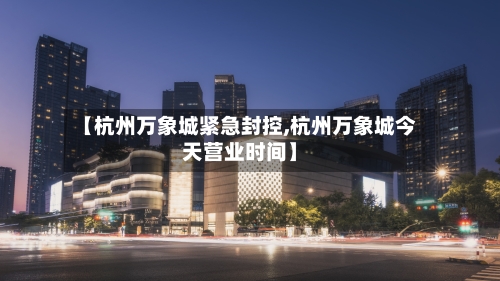 【杭州万象城紧急封控,杭州万象城今天营业时间】-第2张图片