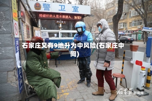 石家庄又有9地升为中风险(石家庄中间)-第2张图片