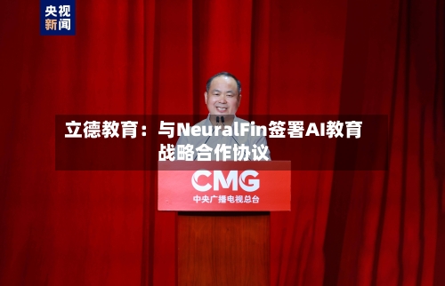 立德教育：与NeuralFin签署AI教育战略合作协议-第2张图片