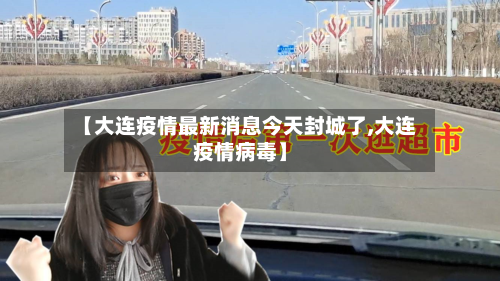 【大连疫情最新消息今天封城了,大连疫情病毒】-第3张图片