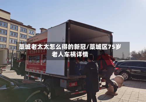 藁城老太太怎么得的新冠/藁城区75岁老人车祸详情-第3张图片