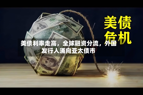 美债利率走高，全球融资分流，外国发行人涌向亚太债市-第2张图片