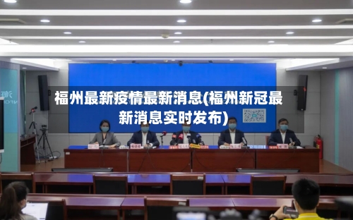 福州最新疫情最新消息(福州新冠最新消息实时发布)