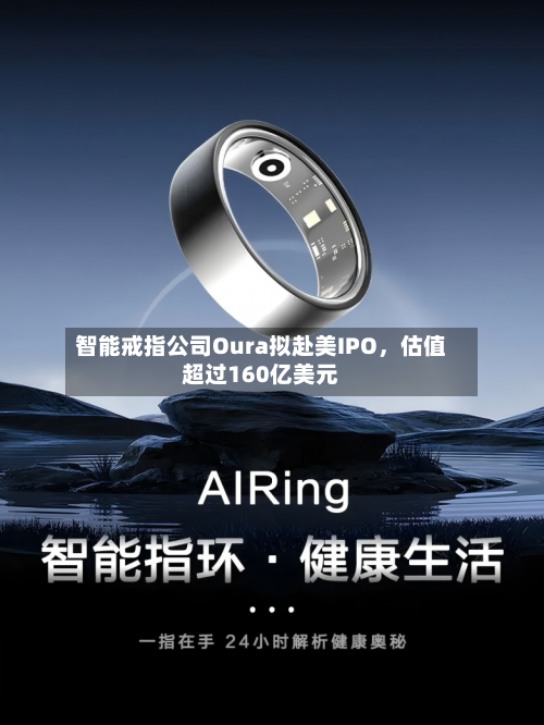 智能戒指公司Oura拟赴美IPO，估值超过160亿美元-第2张图片