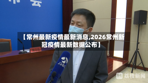 【常州最新疫情最新消息,2026常州新冠疫情最新数据公布】-第3张图片