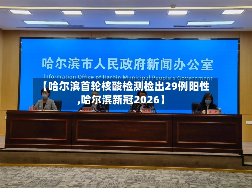 【哈尔滨首轮核酸检测检出29例阳性,哈尔滨新冠2026】-第2张图片