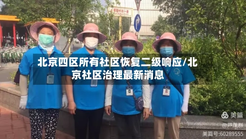 北京四区所有社区恢复二级响应/北京社区治理最新消息