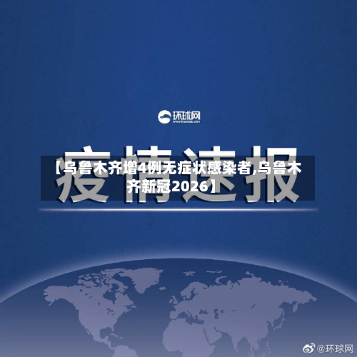【乌鲁木齐增4例无症状感染者,乌鲁木齐新冠2026】-第2张图片