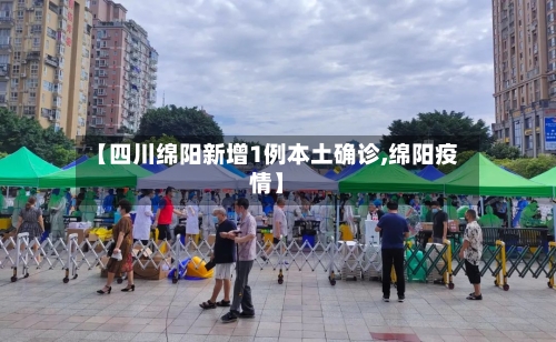 【四川绵阳新增1例本土确诊,绵阳疫情】