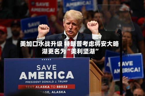 美加口水战升级 特朗普考虑将安大略湖更名为“美利坚湖”-第2张图片