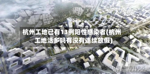 杭州工地已有13例阳性感染者(杭州工地活多吗有没有连续放假)