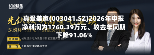 真爱美家(003041.SZ)2026年中报净利润为1760.39万元、较去年同期下降91.06%-第2张图片