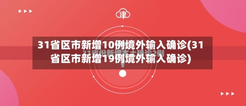 31省区市新增10例境外输入确诊(31省区市新增19例境外输入确诊)-第2张图片