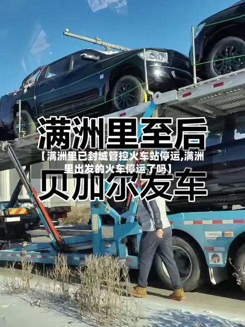 【满洲里已封城管控火车站停运,满洲里出发的火车停运了吗】-第2张图片